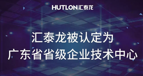 喜報！匯泰龍被認(rèn)定為“廣東省省級企業(yè)技術(shù)中心”！